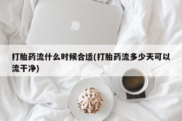 米非司酮购买渠道微信打胎药流什么时候合适(打胎药流多少天可以流干净)