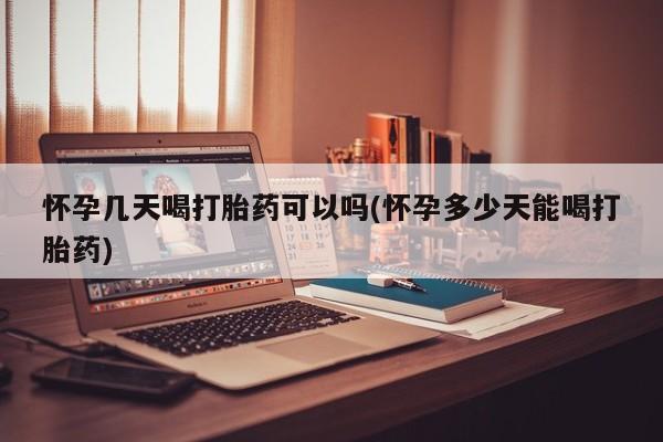 米非司酮购买渠道微信怀孕几天喝打胎药可以吗(怀孕多少天能喝打胎药)