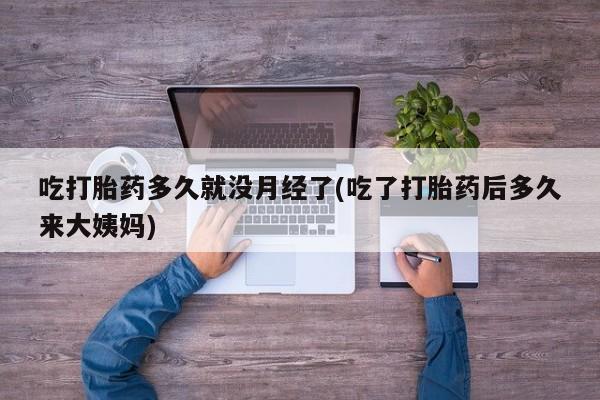 米非司酮购买渠道微信吃打胎药多久就没月经了(吃了打胎药后多久来大姨妈)