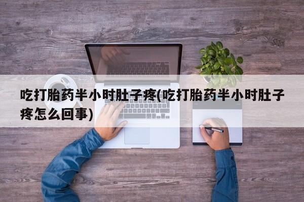 米非司酮购买渠道微信吃打胎药半小时肚子疼(吃打胎药半小时肚子疼怎么回事)