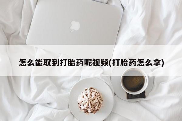 米非司酮购买渠道微信怎么能取到打胎药呢视频(打胎药怎么拿)
