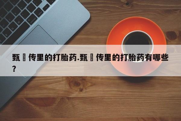 米非司酮购买渠道微信甄嬛传里的打胎药.甄嬛传里的打胎药有哪些？