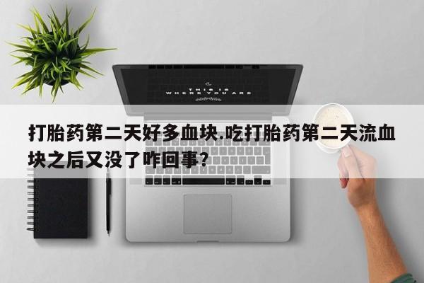 米非司酮购买渠道微信打胎药第二天好多血块.吃打胎药第二天流血块之后又没了咋回事？