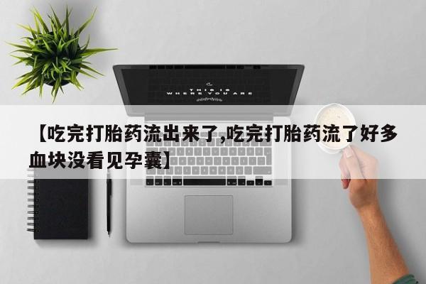 米非司酮购买渠道微信【吃完打胎药流出来了,吃完打胎药流了好多血块没看见孕囊】