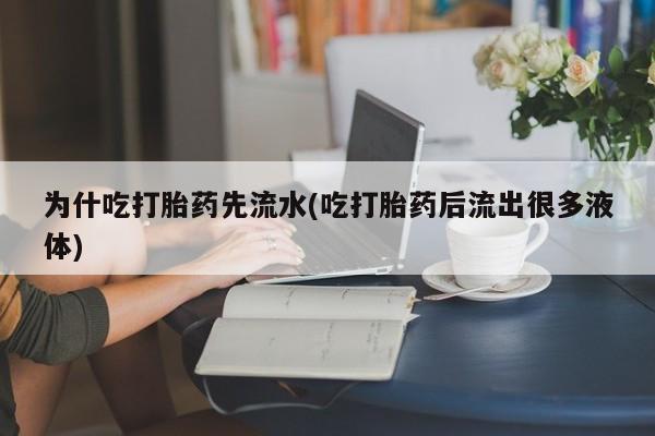 米非司酮购买渠道微信为什吃打胎药先流水(吃打胎药后流出很多液体)