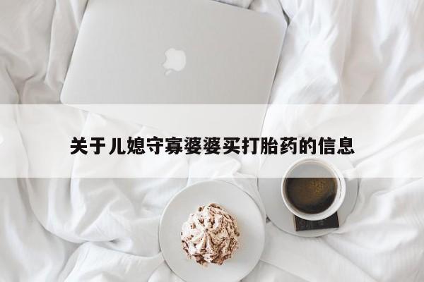 米非司酮购买渠道微信关于儿媳守寡婆婆买打胎药的信息
