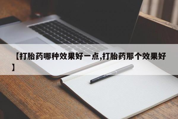 米非司酮购买渠道微信【打胎药哪种效果好一点,打胎药那个效果好】