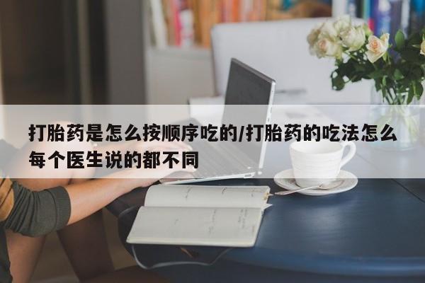 米非司酮购买渠道微信打胎药是怎么按顺序吃的/打胎药的吃法怎么每个医生说的都不同
