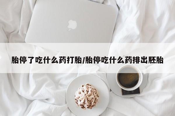 米非司酮购买渠道微信胎停了吃什么药打胎/胎停吃什么药排出胚胎