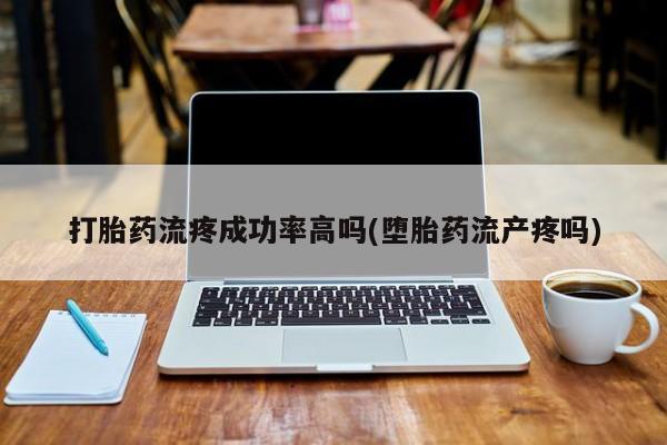 米非司酮购买渠道微信打胎药流疼成功率高吗(堕胎药流产疼吗)