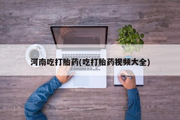 米非司酮购买渠道微信河南吃打胎药(吃打胎药视频大全)