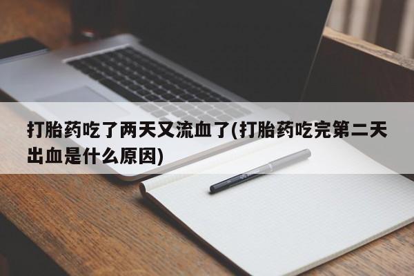 米非司酮购买渠道微信打胎药吃了两天又流血了(打胎药吃完第二天出血是什么原因)