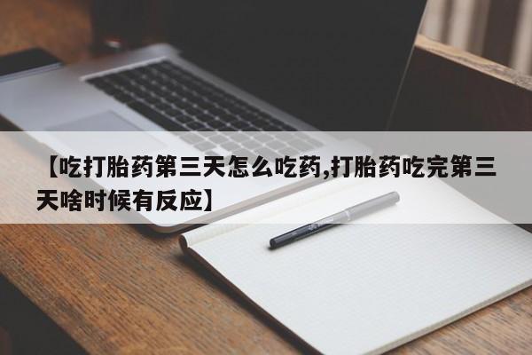 米非司酮购买渠道微信【吃打胎药第三天怎么吃药,打胎药吃完第三天啥时候有反应】