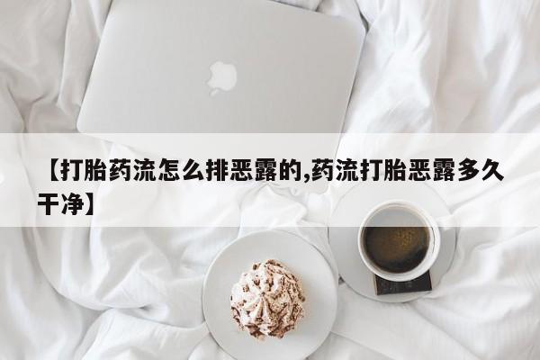 米非司酮购买渠道微信【打胎药流怎么排恶露的,药流打胎恶露多久干净】