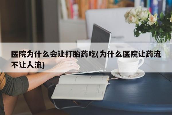 米非司酮购买渠道微信医院为什么会让打胎药吃(为什么医院让药流不让人流)