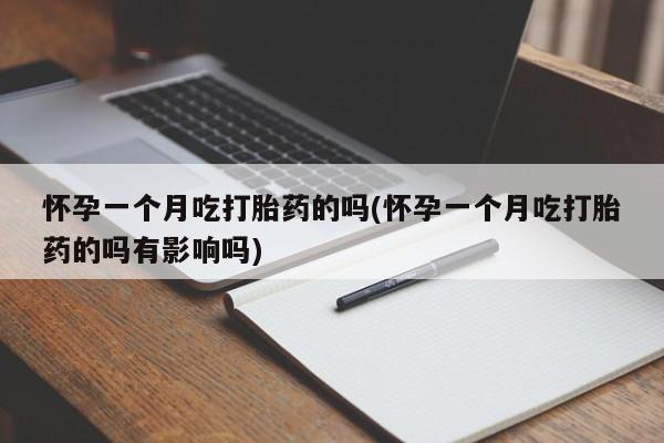 米非司酮购买渠道微信怀孕一个月吃打胎药的吗(怀孕一个月吃打胎药的吗有影响吗)