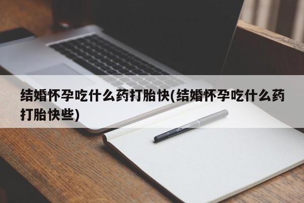 米非司酮购买渠道微信结婚怀孕吃什么药打胎快(结婚怀孕吃什么药打胎快些)