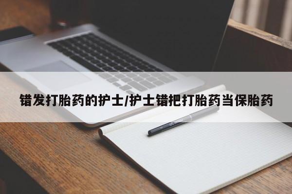 米非司酮购买渠道微信错发打胎药的护士/护士错把打胎药当保胎药