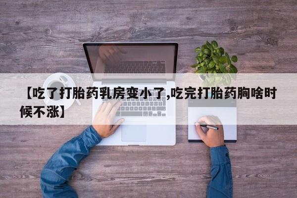 米非司酮购买渠道微信【吃了打胎药乳房变小了,吃完打胎药胸啥时候不涨】