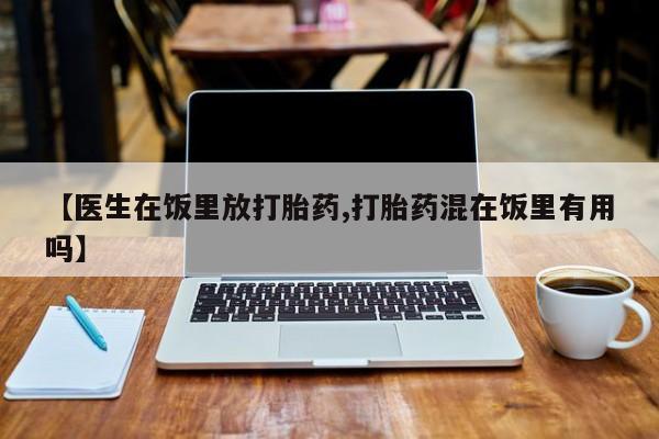 米非司酮购买渠道微信【医生在饭里放打胎药,打胎药混在饭里有用吗】