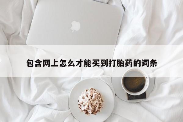 米非司酮购买渠道微信包含网上怎么才能买到打胎药的词条