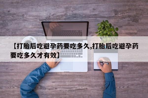 米非司酮购买渠道微信【打胎后吃避孕药要吃多久,打胎后吃避孕药要吃多久才有效】