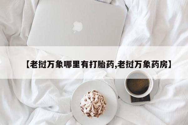 米非司酮购买渠道微信【老挝万象哪里有打胎药,老挝万象药房】