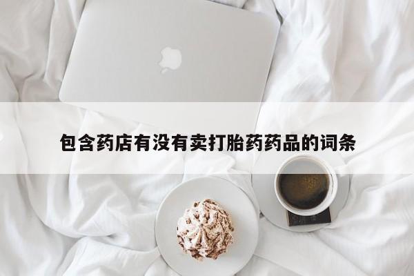 米非司酮购买渠道微信包含药店有没有卖打胎药药品的词条