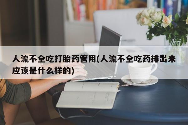 米非司酮购买渠道微信人流不全吃打胎药管用(人流不全吃药排出来应该是什么样的)