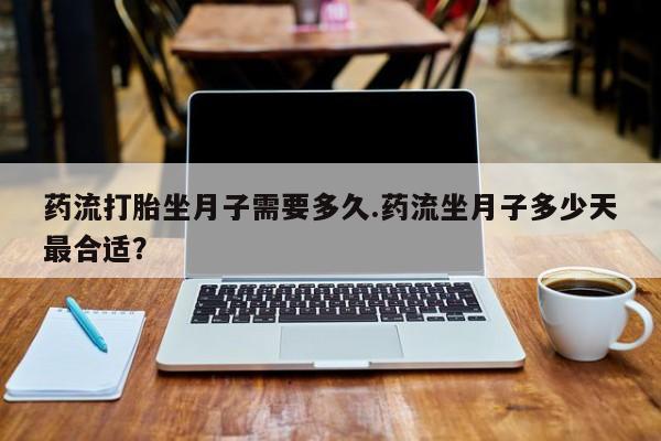 米非司酮购买渠道微信药流打胎坐月子需要多久.药流坐月子多少天最合适?