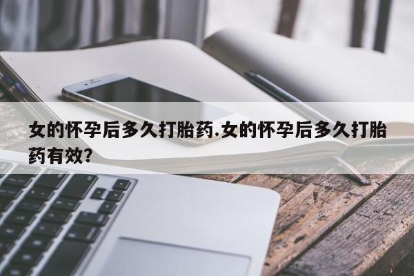 米非司酮购买渠道微信女的怀孕后多久打胎药.女的怀孕后多久打胎药有效?