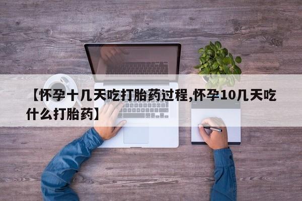 米非司酮购买渠道微信【怀孕十几天吃打胎药过程,怀孕10几天吃什么打胎药】