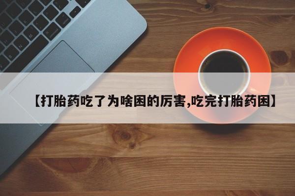 米非司酮购买渠道微信【打胎药吃了为啥困的厉害,吃完打胎药困】