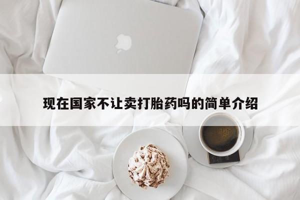 米非司酮购买渠道微信现在国家不让卖打胎药吗的简单介绍