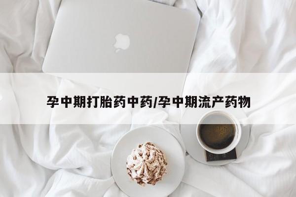 米非司酮购买渠道微信孕中期打胎药中药/孕中期流产药物