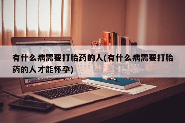 米非司酮购买渠道微信有什么病需要打胎药的人(有什么病需要打胎药的人才能怀孕)