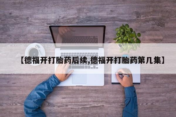 米非司酮购买渠道微信【德福开打胎药后续,德福开打胎药第几集】