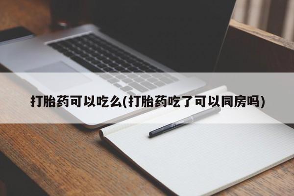 米非司酮购买渠道微信打胎药可以吃么(打胎药吃了可以同房吗)