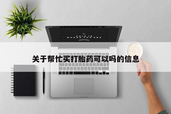 米非司酮购买渠道微信关于帮忙买打胎药可以吗的信息