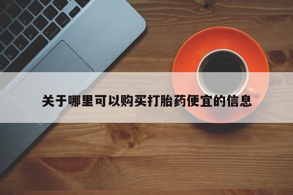 米非司酮购买渠道微信关于哪里可以购买打胎药便宜的信息