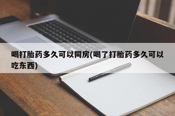 米非司酮购买渠道微信喝打胎药多久可以同房(喝了打胎药多久可以吃东西)