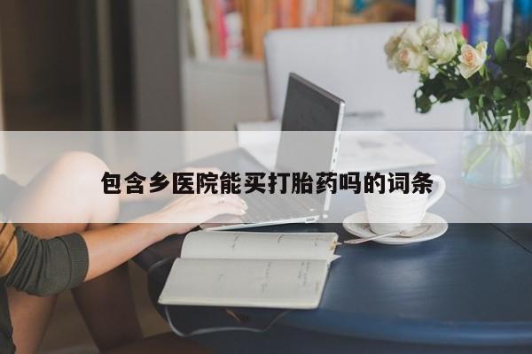 米非司酮购买渠道微信包含乡医院能买打胎药吗的词条