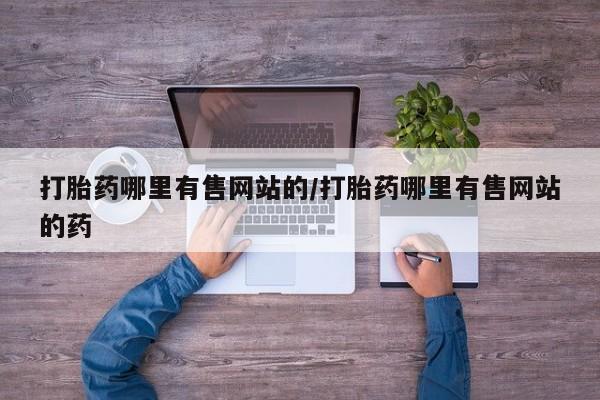 米非司酮购买渠道微信打胎药哪里有售网站的/打胎药哪里有售网站的药